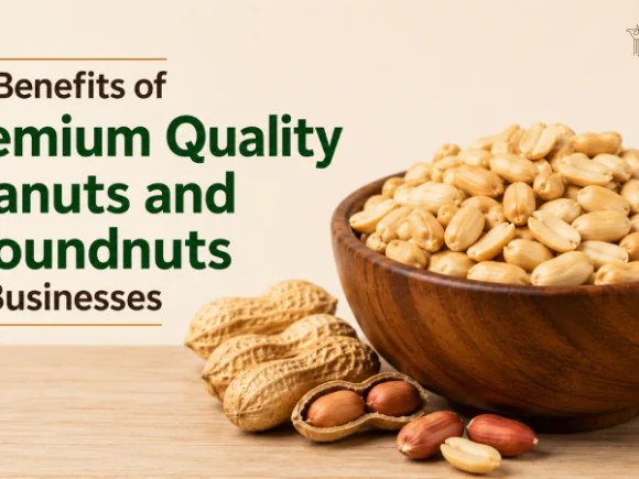 Top Benefits of Premium Quality Peanuts and Groundnuts for Businesses